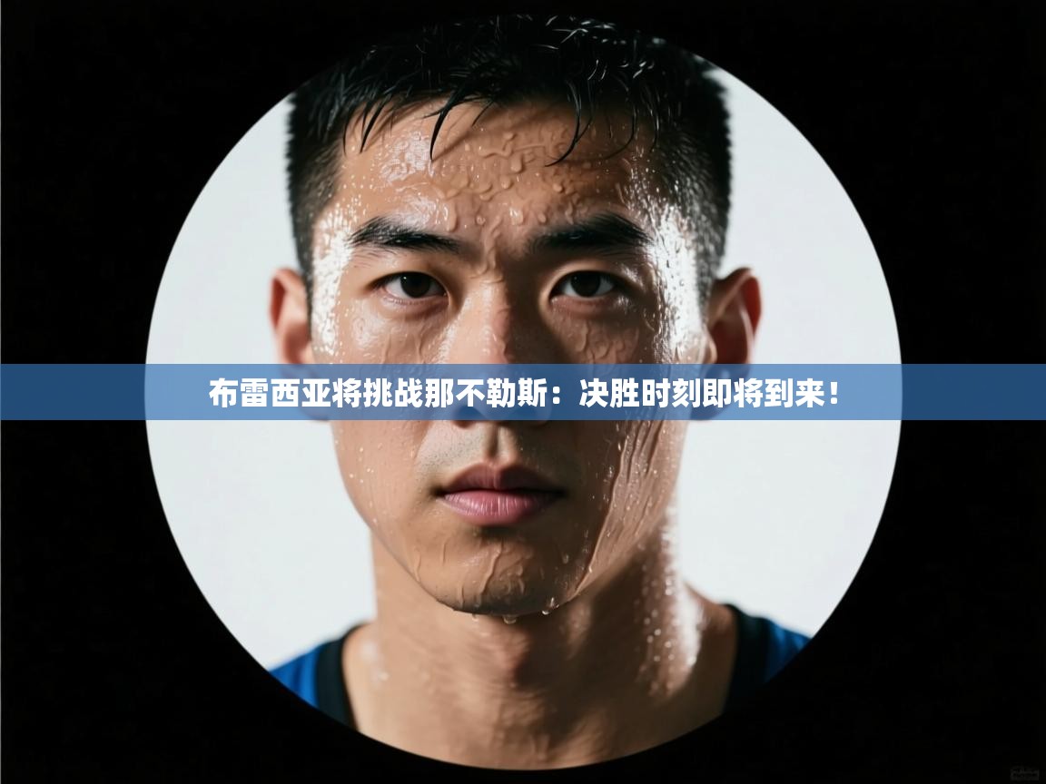 开云体育入口下载-布雷西亚将挑战那不勒斯：决胜时刻即将到来！