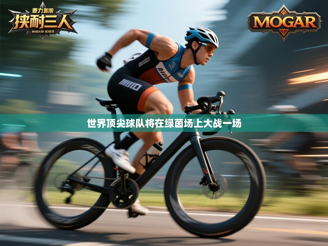 开云体育app在线-世界顶尖球队将在绿茵场上大战一场