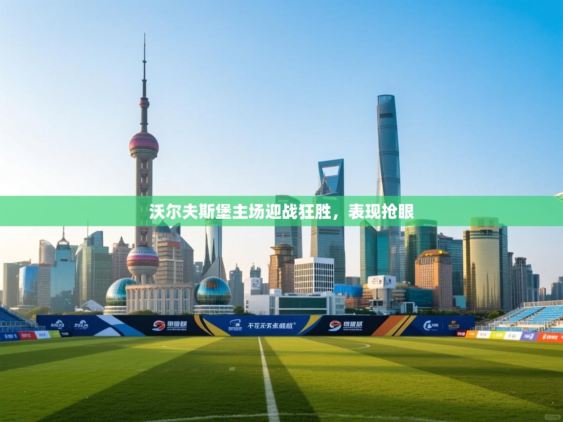 开云体育在线-沃尔夫斯堡主场迎战狂胜，表现抢眼