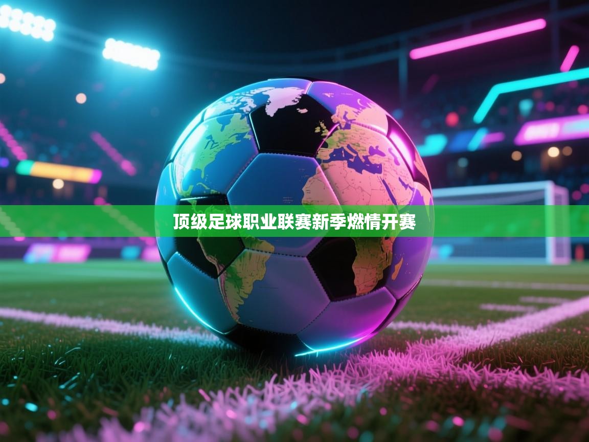 开云体育app下载链接-顶级足球职业联赛新季燃情开赛