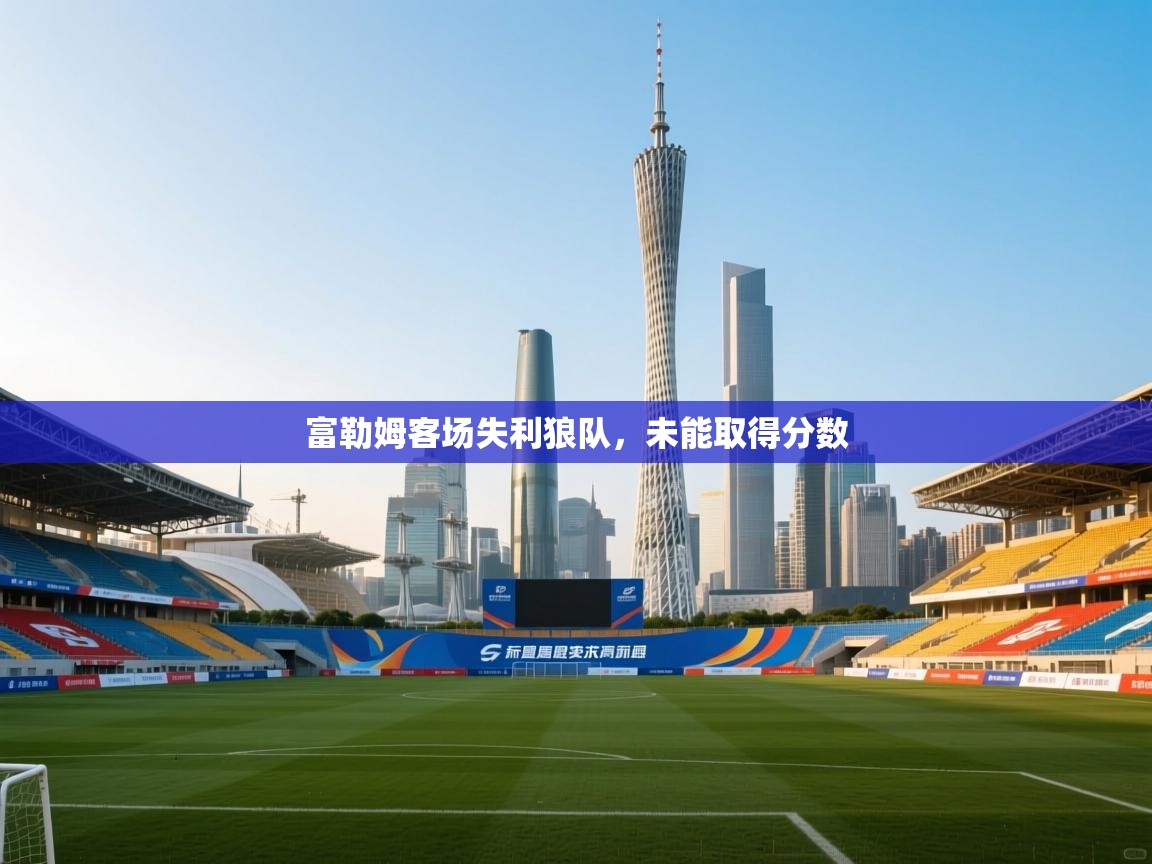 开云体育在线观看-富勒姆客场失利狼队，未能取得分数  第1张