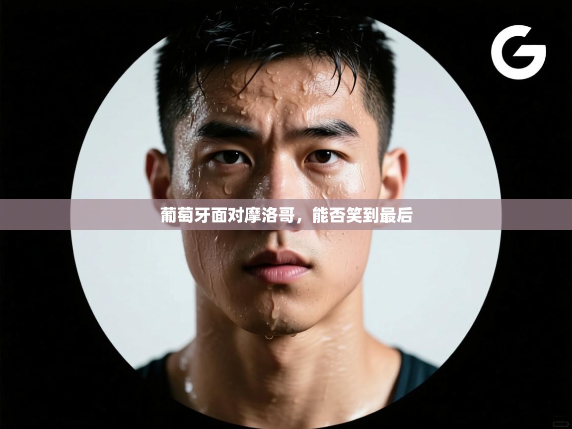 开云·体育app中国官方网站-葡萄牙面对摩洛哥，能否笑到最后  第1张