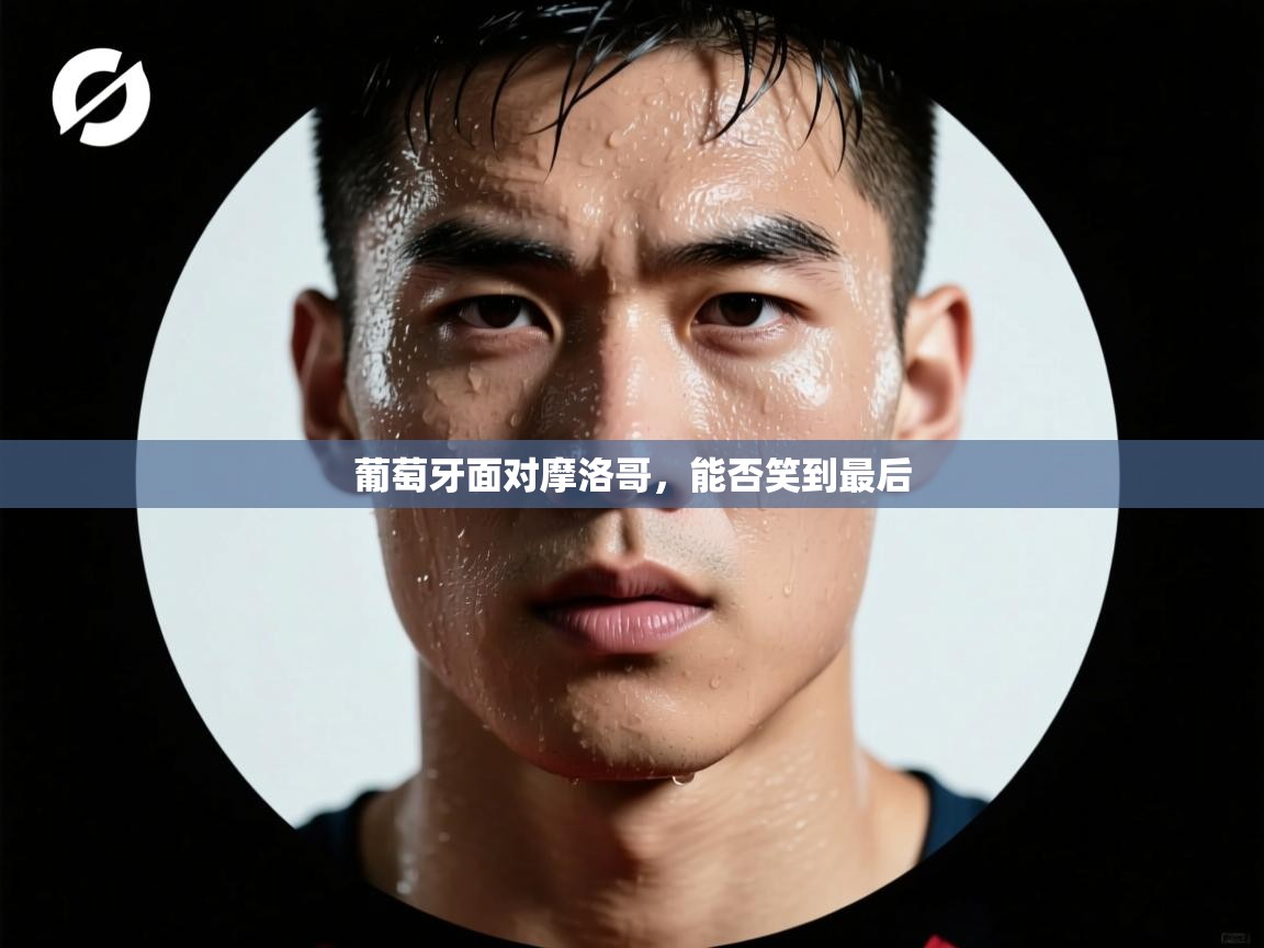 开云·体育app中国官方网站-葡萄牙面对摩洛哥，能否笑到最后  第4张