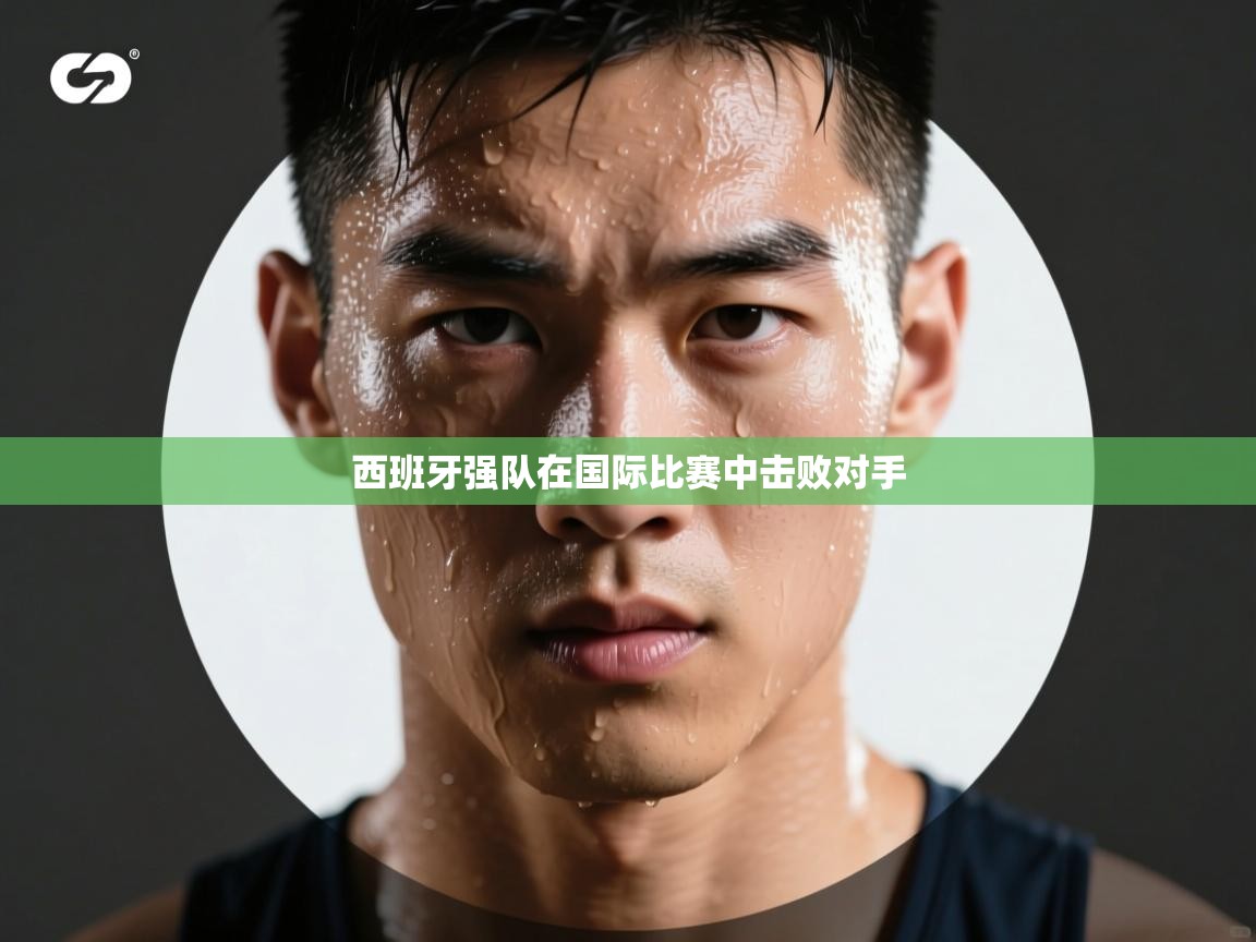 云开体育-西班牙强队在国际比赛中击败对手 第2张