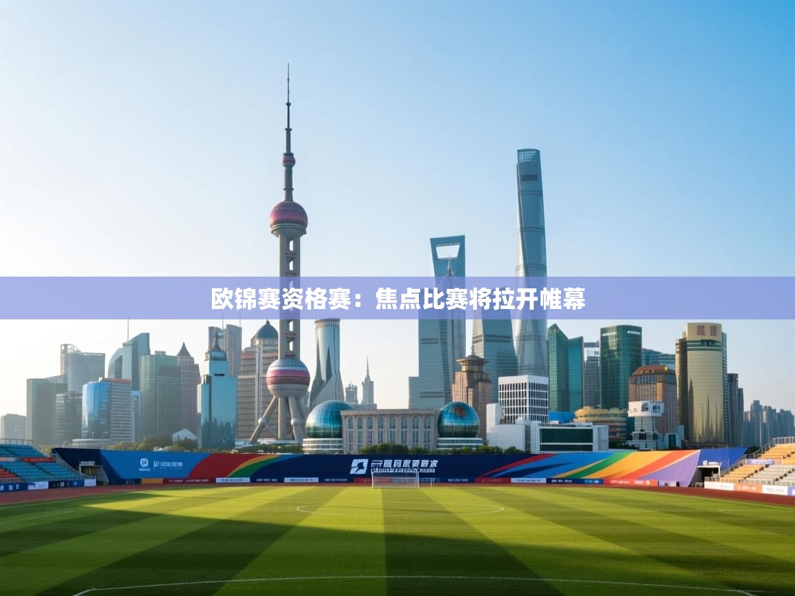 kaiyun开运·体育官方网站-欧锦赛资格赛：焦点比赛将拉开帷幕  第4张