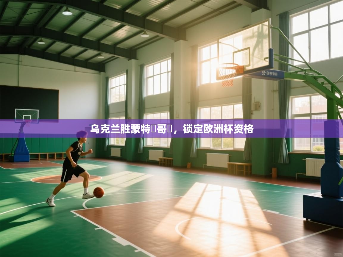 开云体育安装失败怎么办-乌克兰胜蒙特內哥羅,锁定欧洲杯资格 第2张