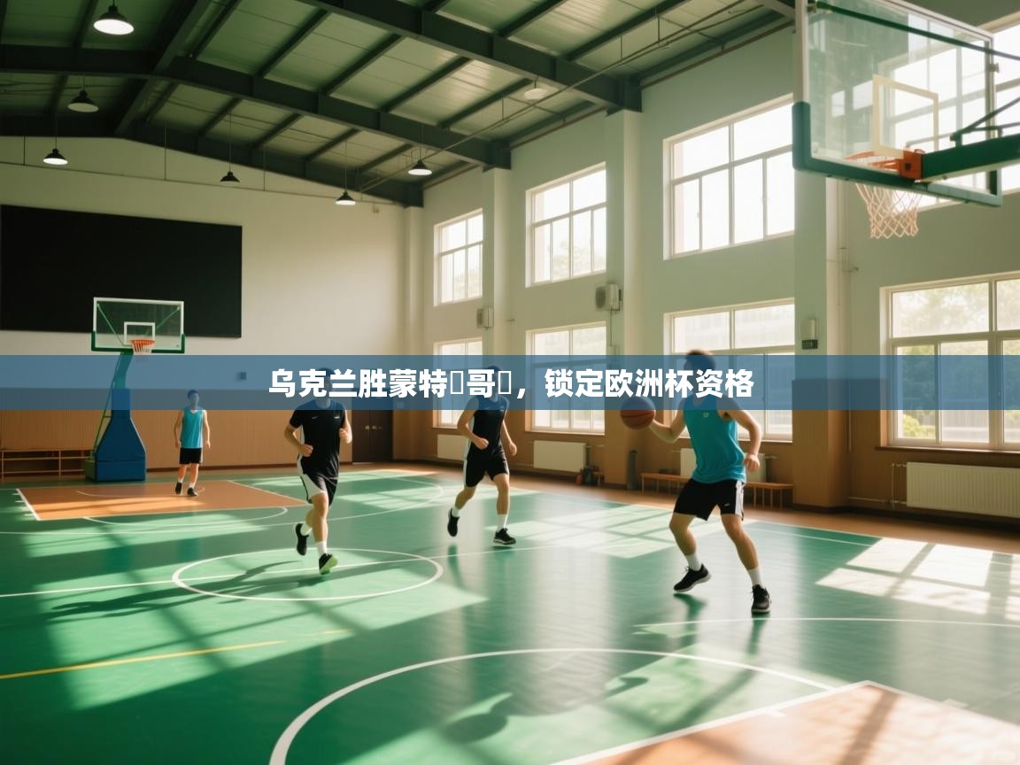 开云体育安装失败怎么办-乌克兰胜蒙特內哥羅,锁定欧洲杯资格 第4张