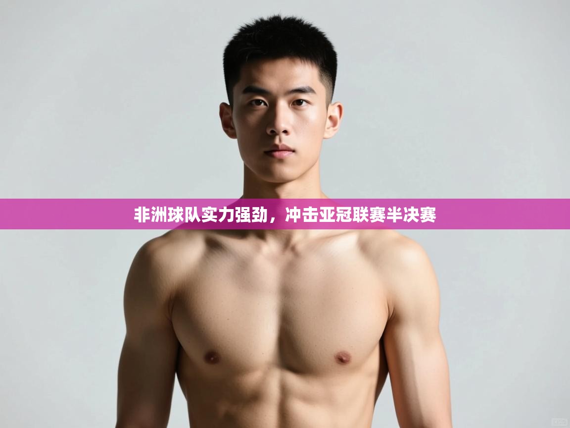 开云赛事-非洲球队实力强劲，冲击亚冠联赛半决赛