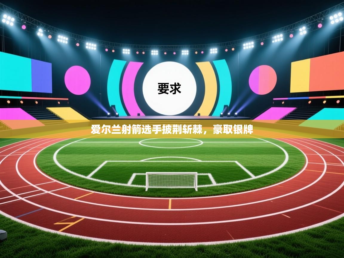 开云体育在线观看-爱尔兰射箭选手披荆斩棘，豪取银牌