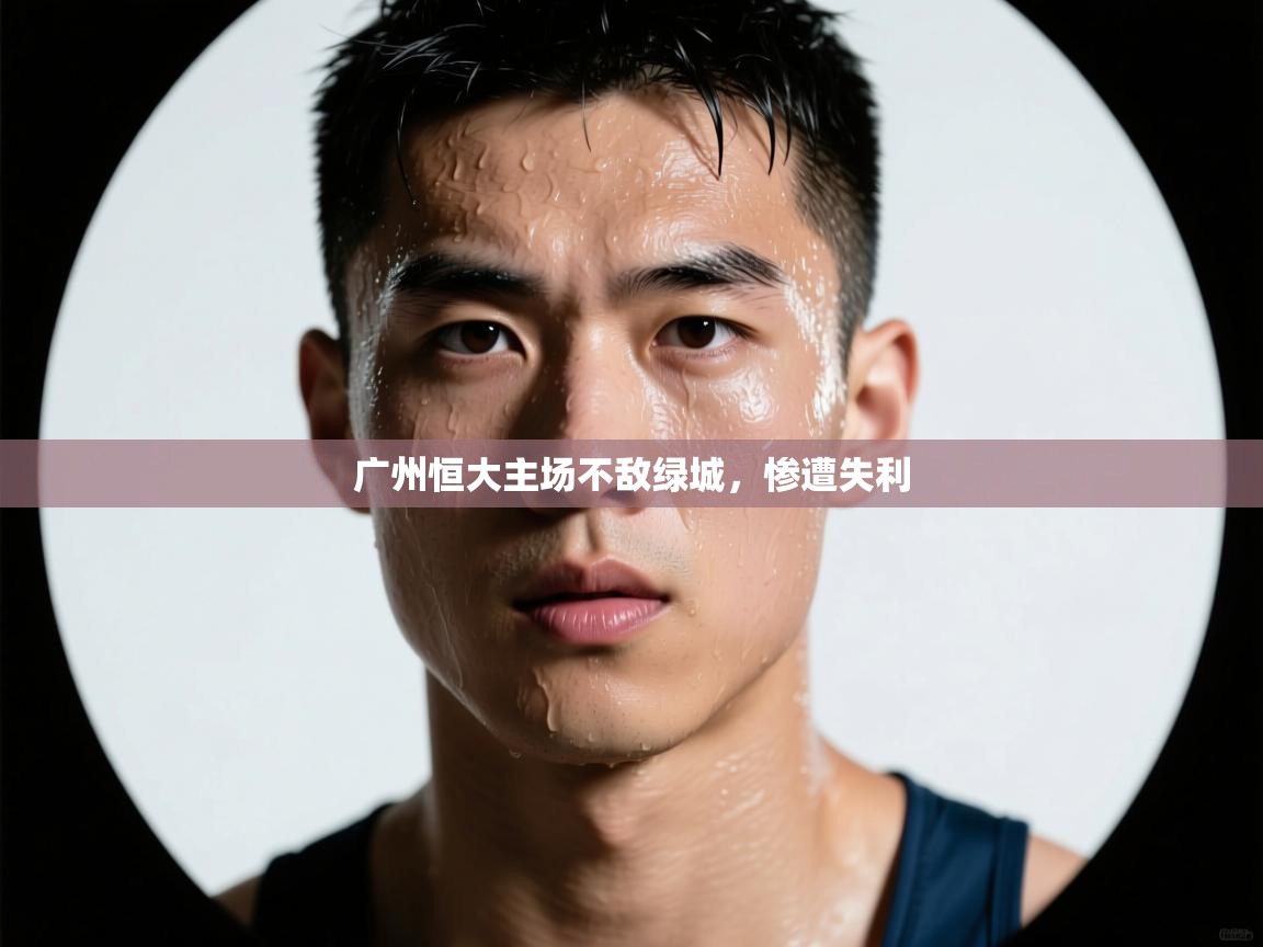 开云体育app官网下载地址-广州恒大主场不敌绿城，惨遭失利