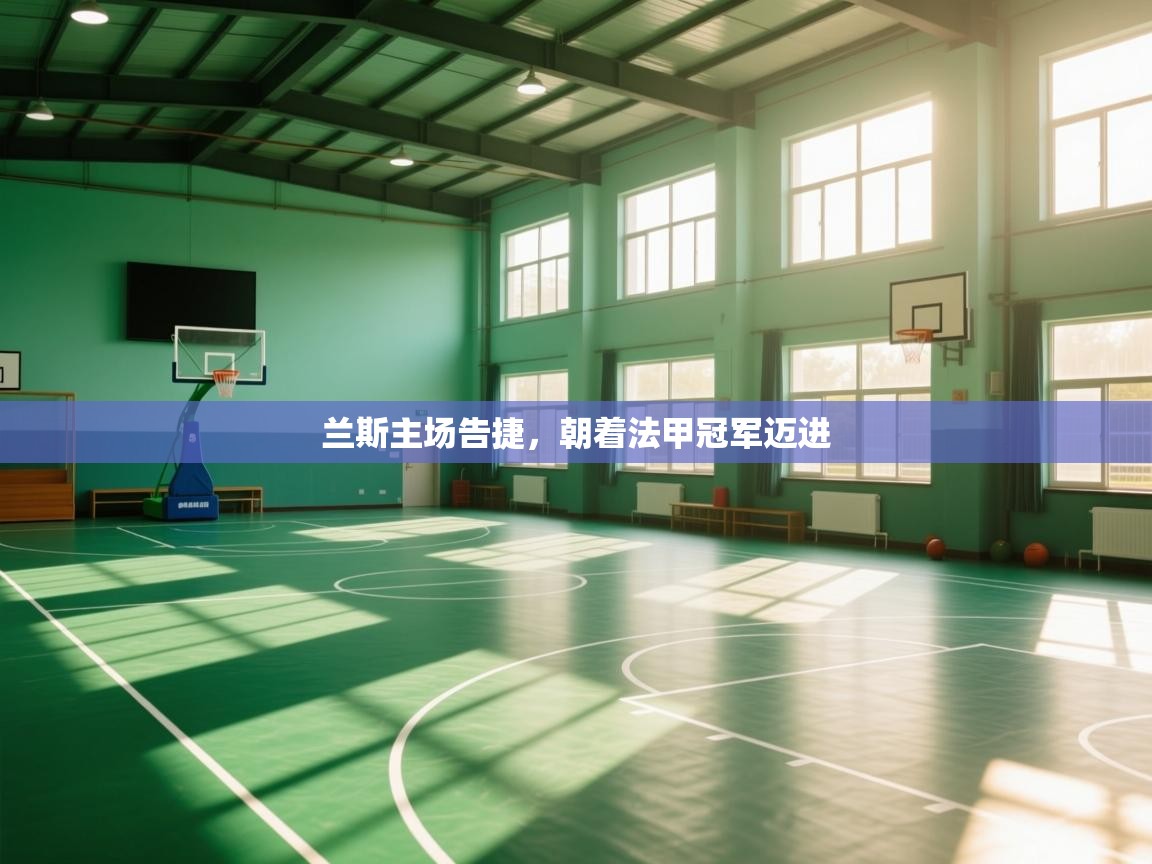 开云体育会员VIP开通-兰斯主场告捷，朝着法甲冠军迈进  第1张