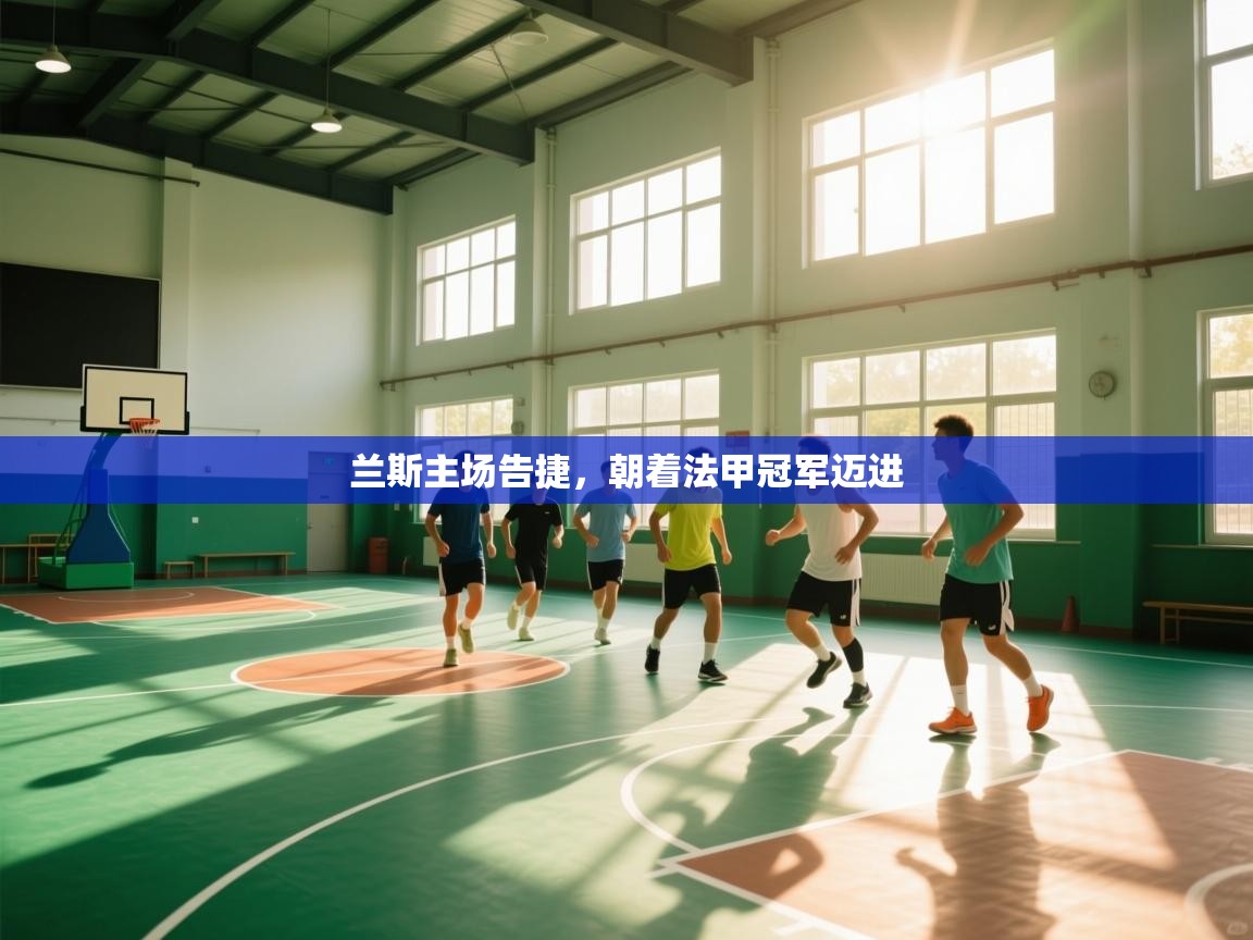 开云体育会员VIP开通-兰斯主场告捷，朝着法甲冠军迈进  第3张