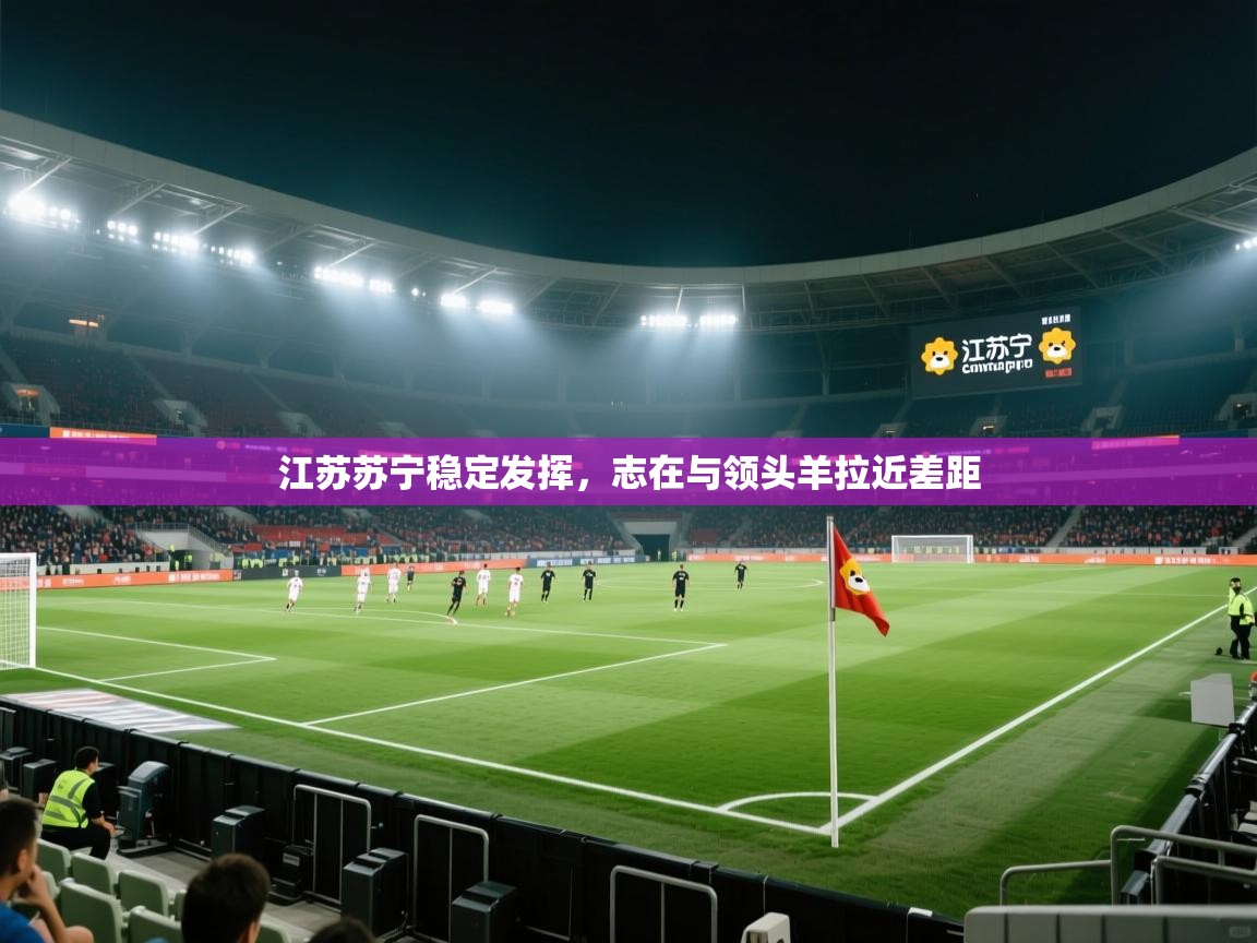 开云体育入口注册-江苏苏宁稳定发挥,志在与领头羊拉近差距