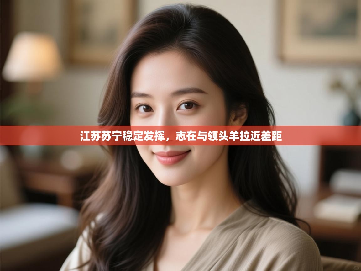 开云体育入口注册-江苏苏宁稳定发挥,志在与领头羊拉近差距 第2张