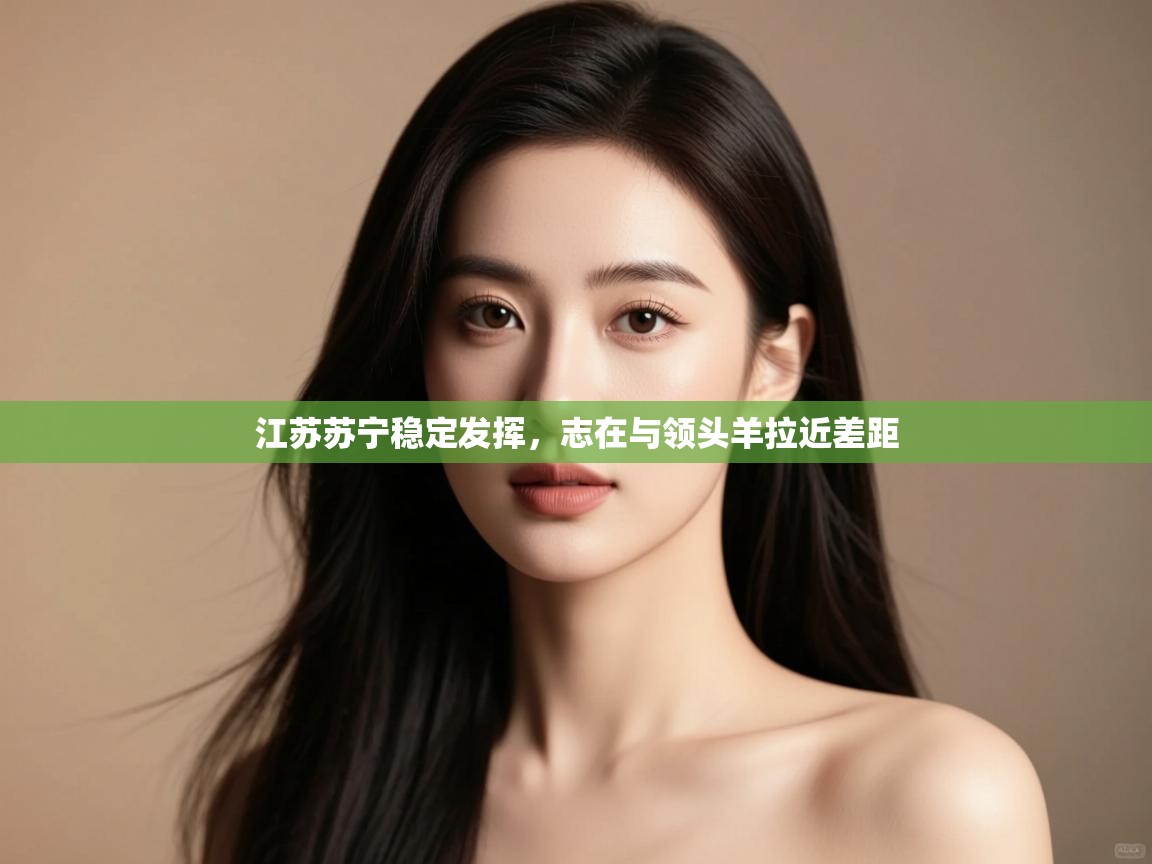 开云体育入口注册-江苏苏宁稳定发挥,志在与领头羊拉近差距 第3张