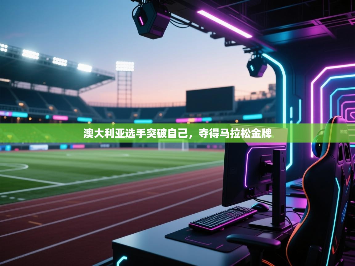 云开体育-澳大利亚选手突破自己,夺得马拉松金牌