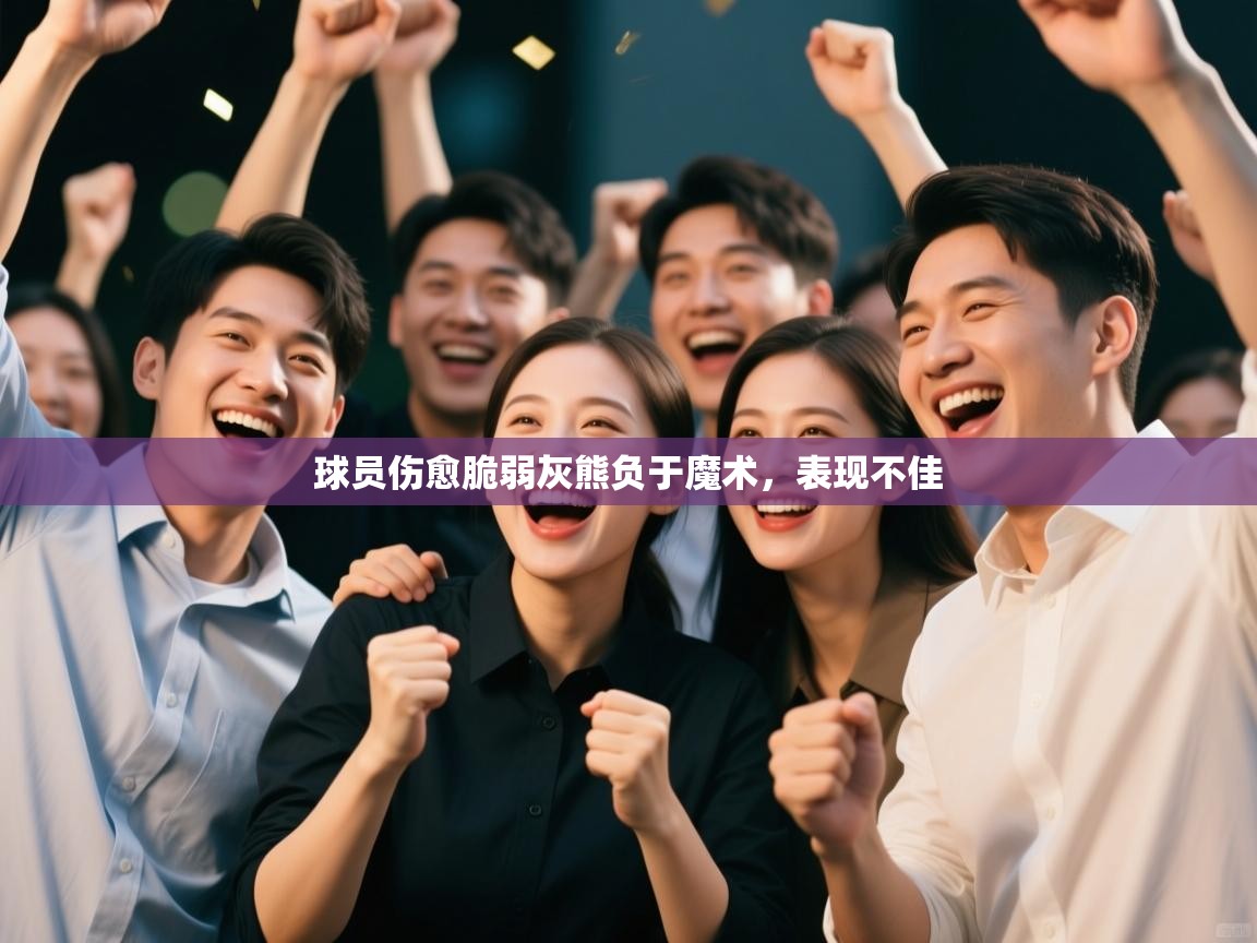 开云体育app下载入口-球员伤愈脆弱灰熊负于魔术,表现不佳