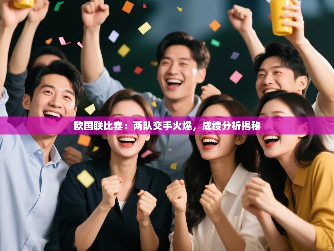 开云体育入口手机版-欧国联比赛:两队交手火爆,成绩分析揭秘
