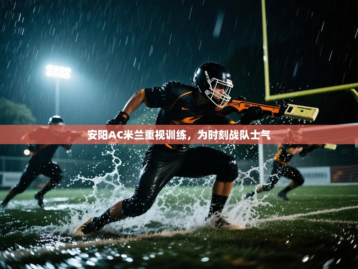 开云体育app下载安装免费-安阳AC米兰重视训练,为时刻战队士气 第3张