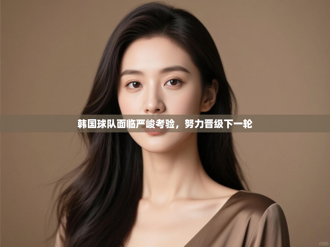开云体育app下载链接-韩国球队面临严峻考验,努力晋级下一轮 第1张