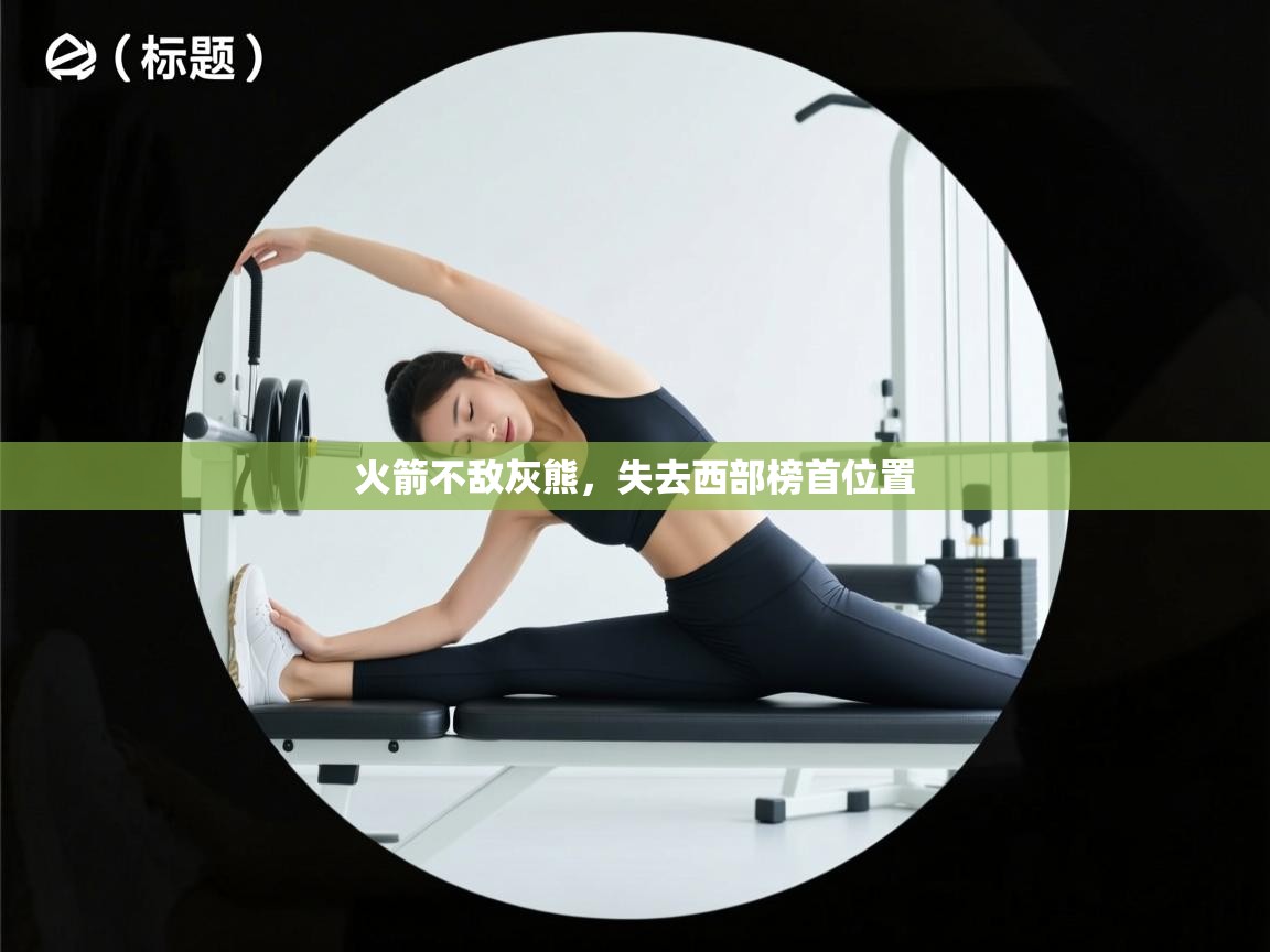 云开体育官方app下载-火箭不敌灰熊，失去西部榜首位置  第1张