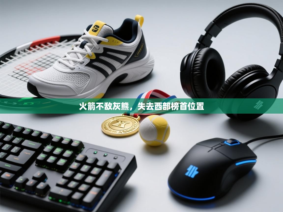 云开体育官方app下载-火箭不敌灰熊，失去西部榜首位置  第3张