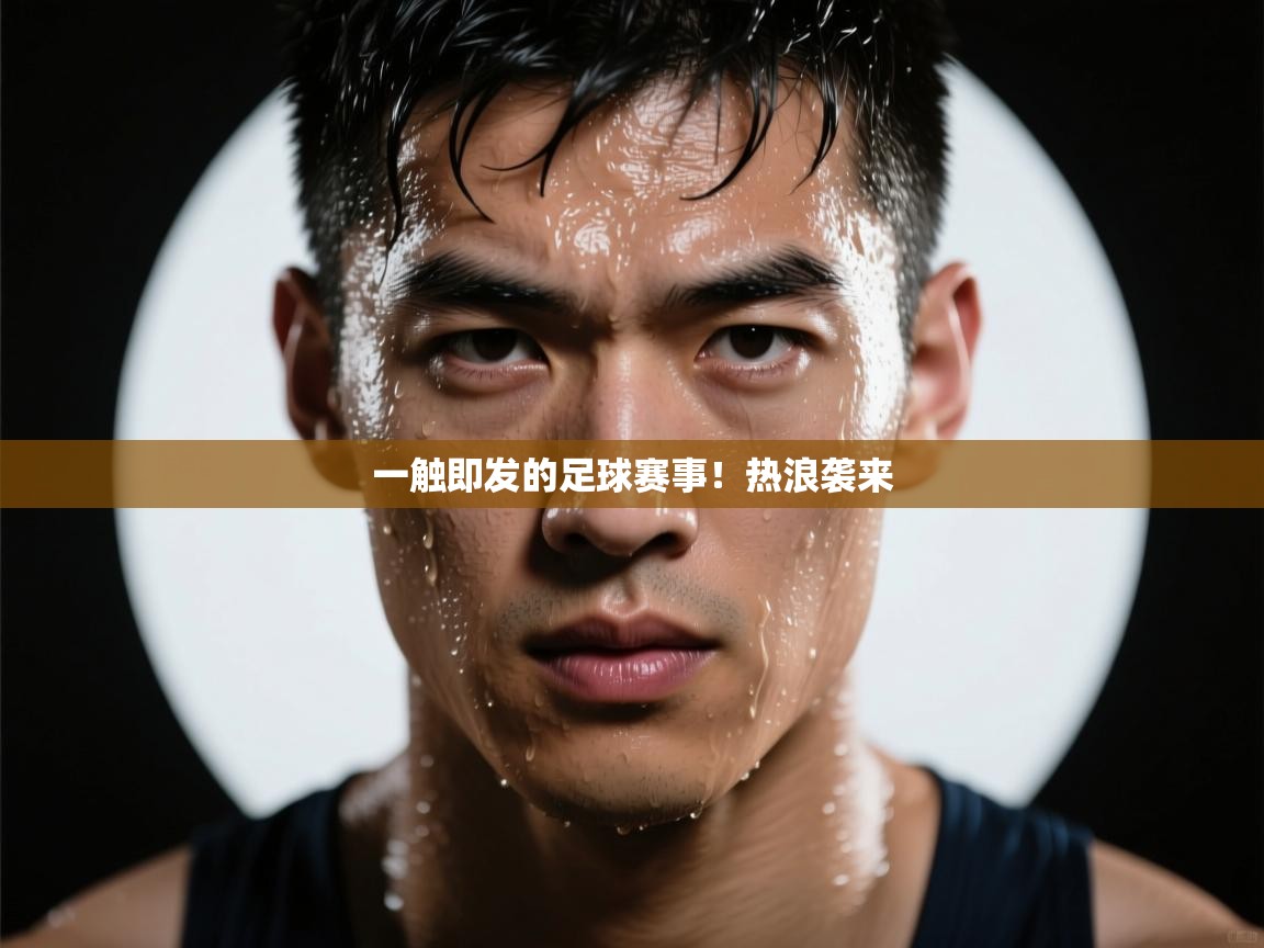 开云体育会员VIP开通-一触即发的足球赛事！热浪袭来  第2张