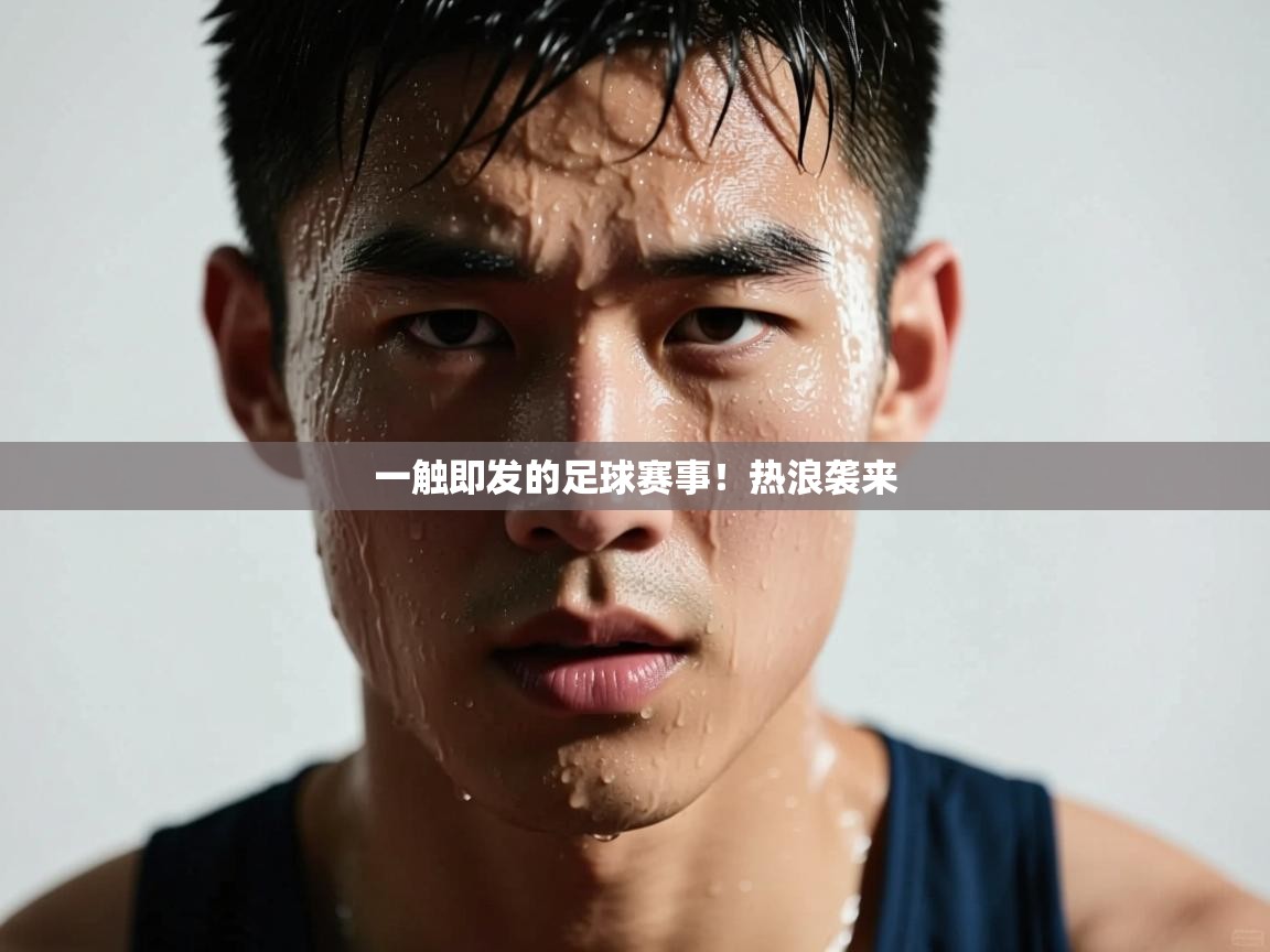 开云体育会员VIP开通-一触即发的足球赛事！热浪袭来  第4张