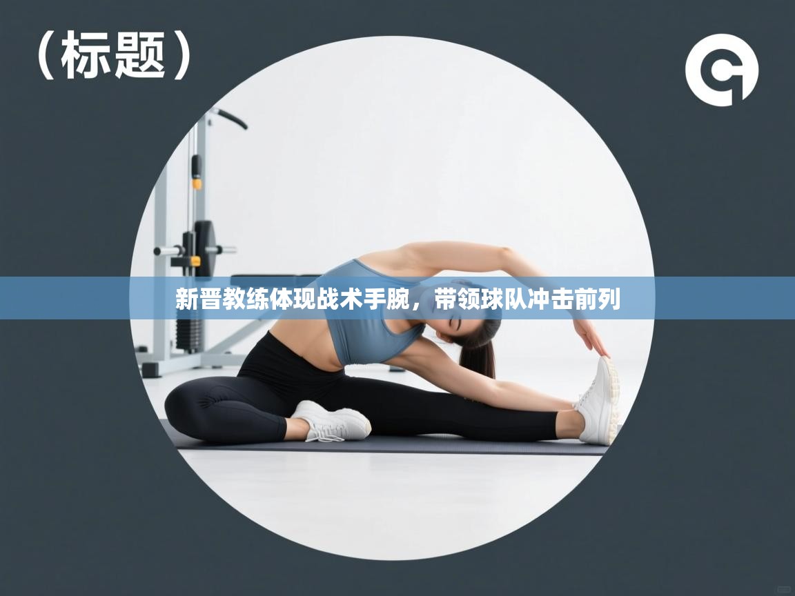 开云体育版本更新日志2025-新晋教练体现战术手腕,带领球队冲击前列 第1张