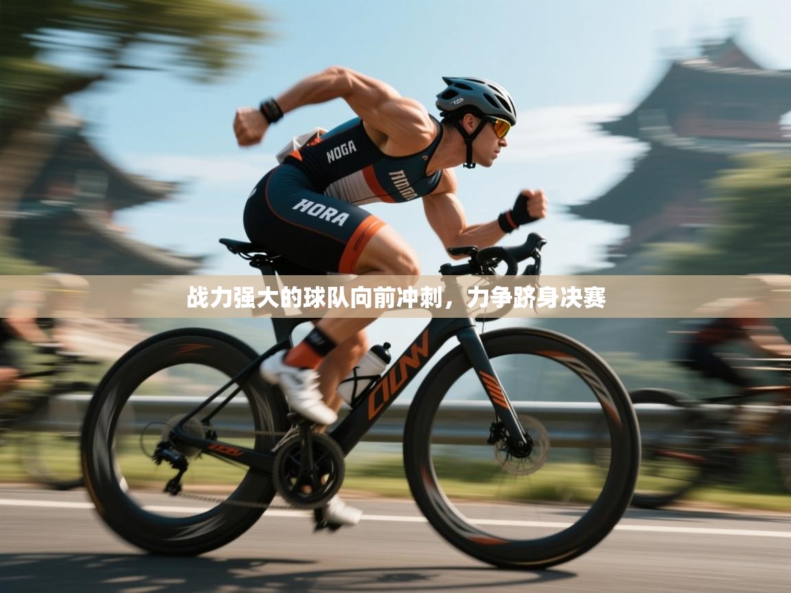 开云体育注册-战力强大的球队向前冲刺,力争跻身决赛 第1张