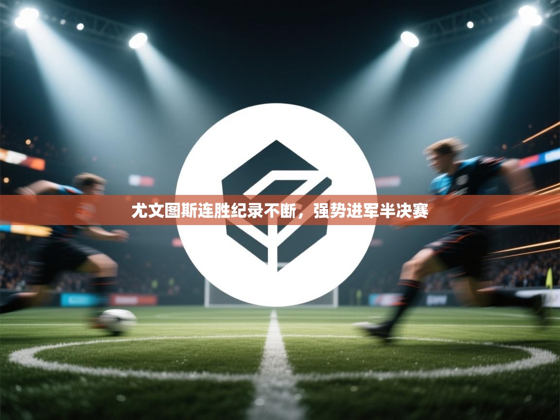 开云体育app官网-尤文图斯连胜纪录不断,强势进军半决赛 第2张