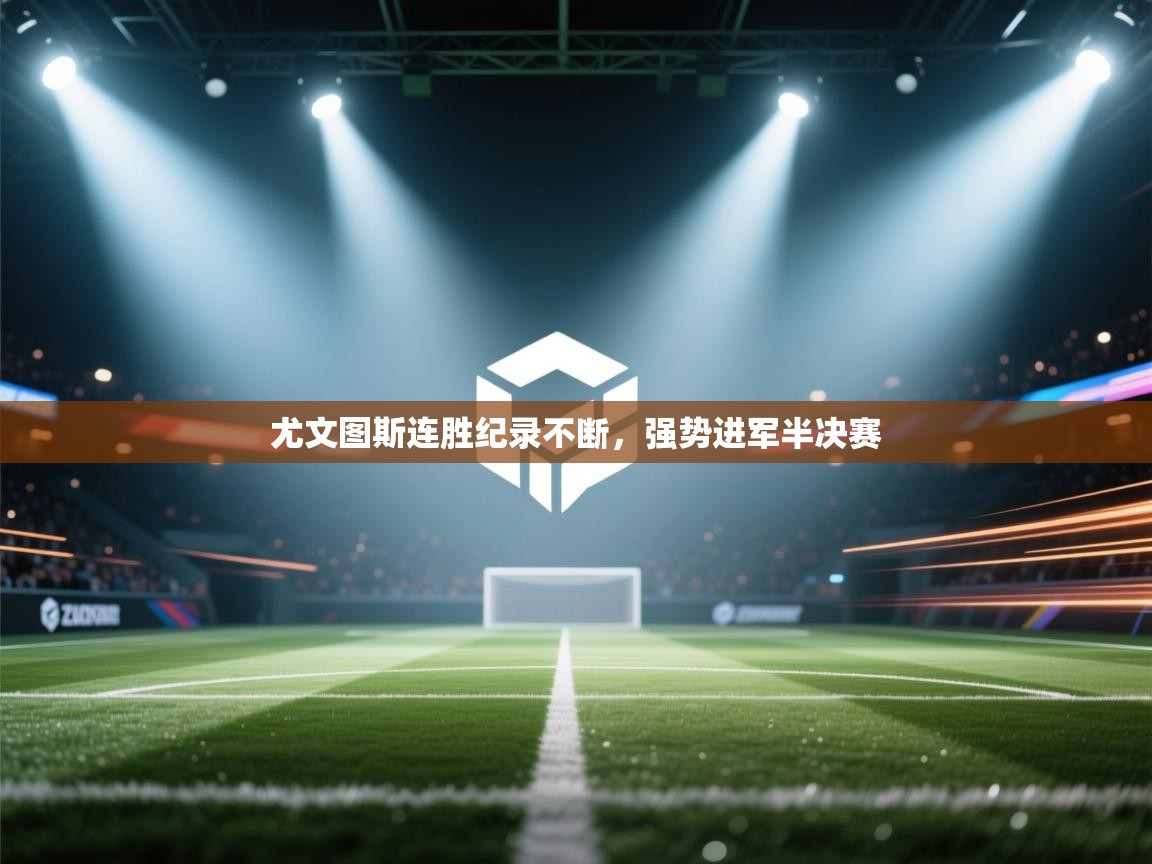 开云体育app官网-尤文图斯连胜纪录不断,强势进军半决赛 第4张