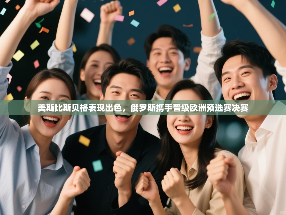 开云体育极速下载镜像-美斯比斯贝格表现出色，俄罗斯携手晋级欧洲预选赛决赛  第4张