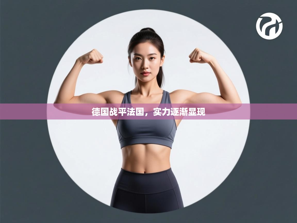开云注册-德国战平法国，实力逐渐显现  第4张