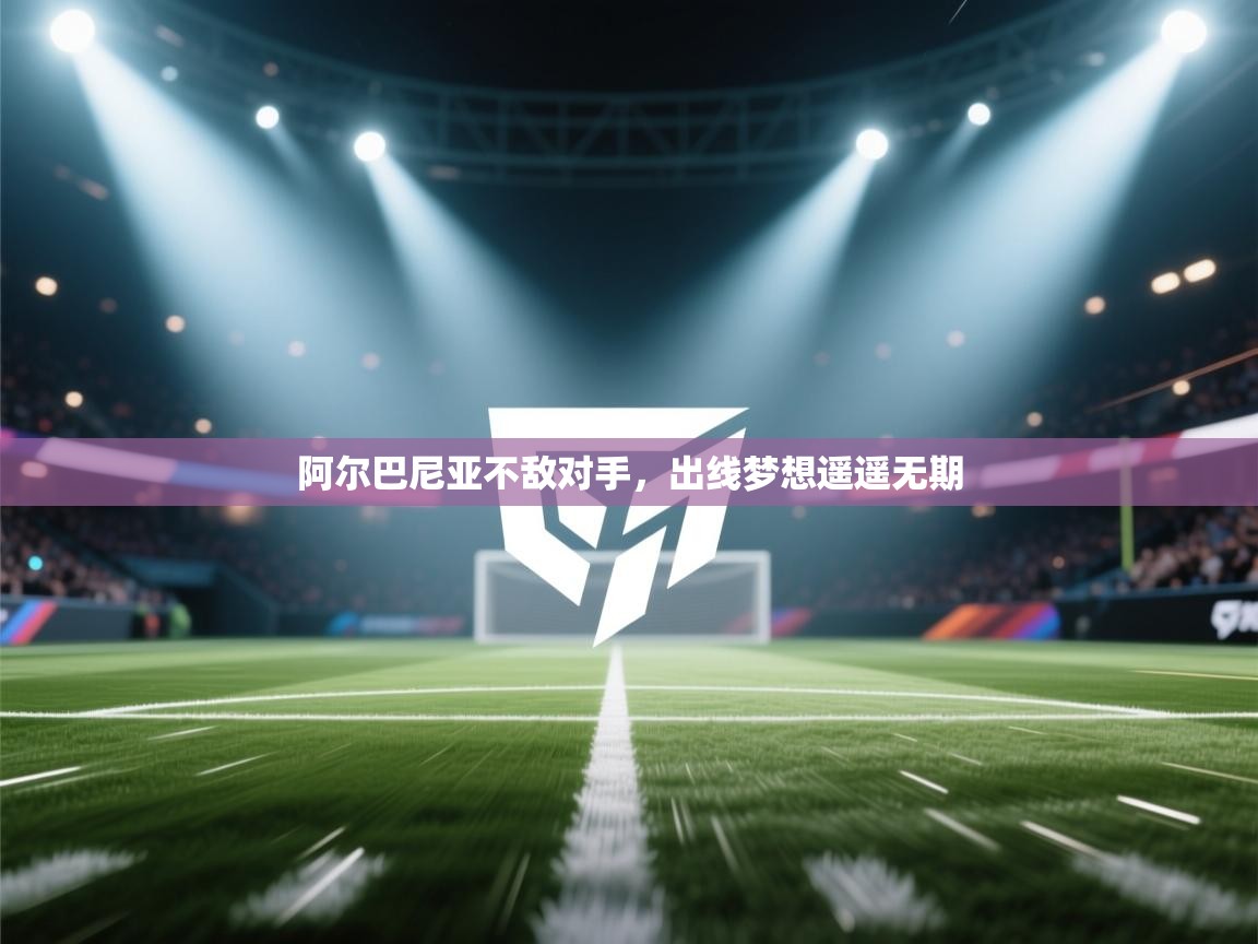 云开体育官方网站登录-阿尔巴尼亚不敌对手，出线梦想遥遥无期  第2张