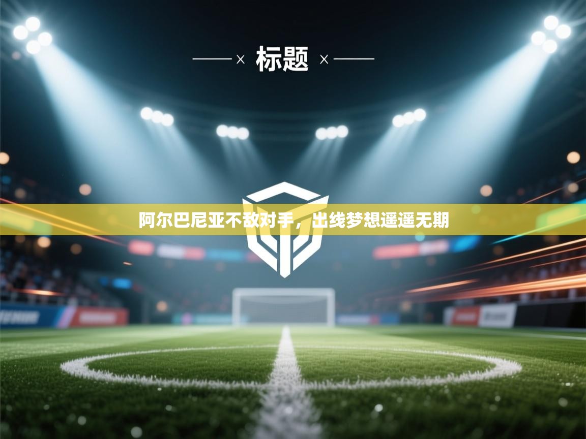 云开体育官方网站登录-阿尔巴尼亚不敌对手，出线梦想遥遥无期  第1张