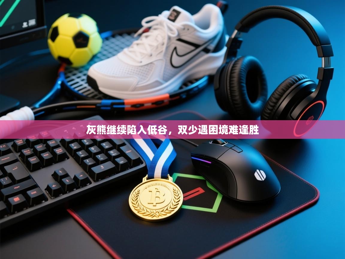 开云体育苹果版下载-灰熊继续陷入低谷，双少遇困境难逢胜  第1张