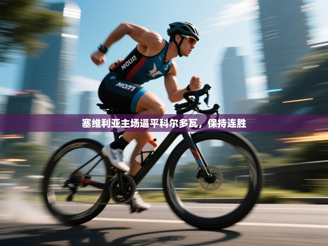 开云中国kaiyun·体育官方网站-塞维利亚主场逼平科尔多瓦，保持连胜