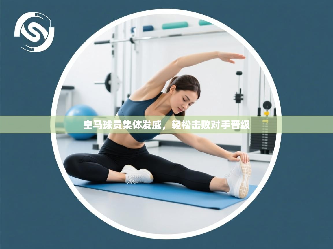 开云体育在线玩-皇马球员集体发威，轻松击败对手晋级  第4张