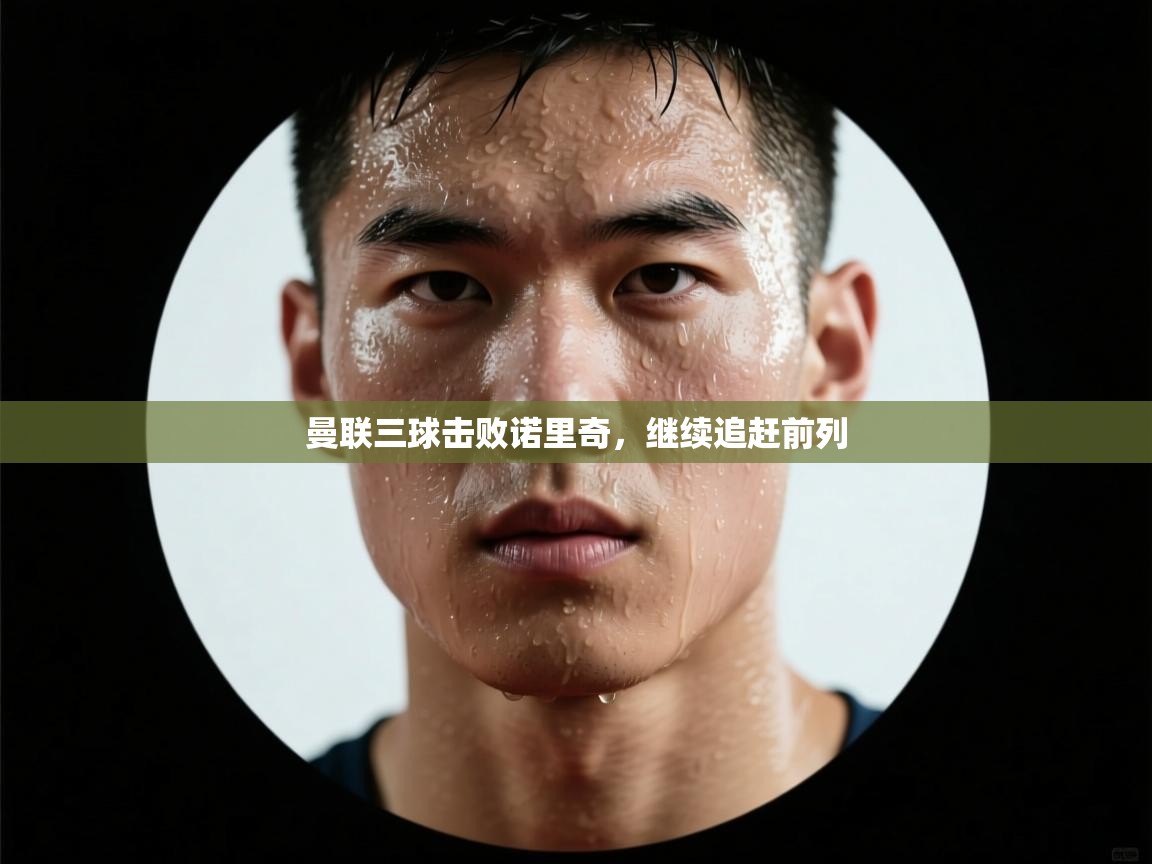 开云体育-曼联三球击败诺里奇，继续追赶前列  第1张