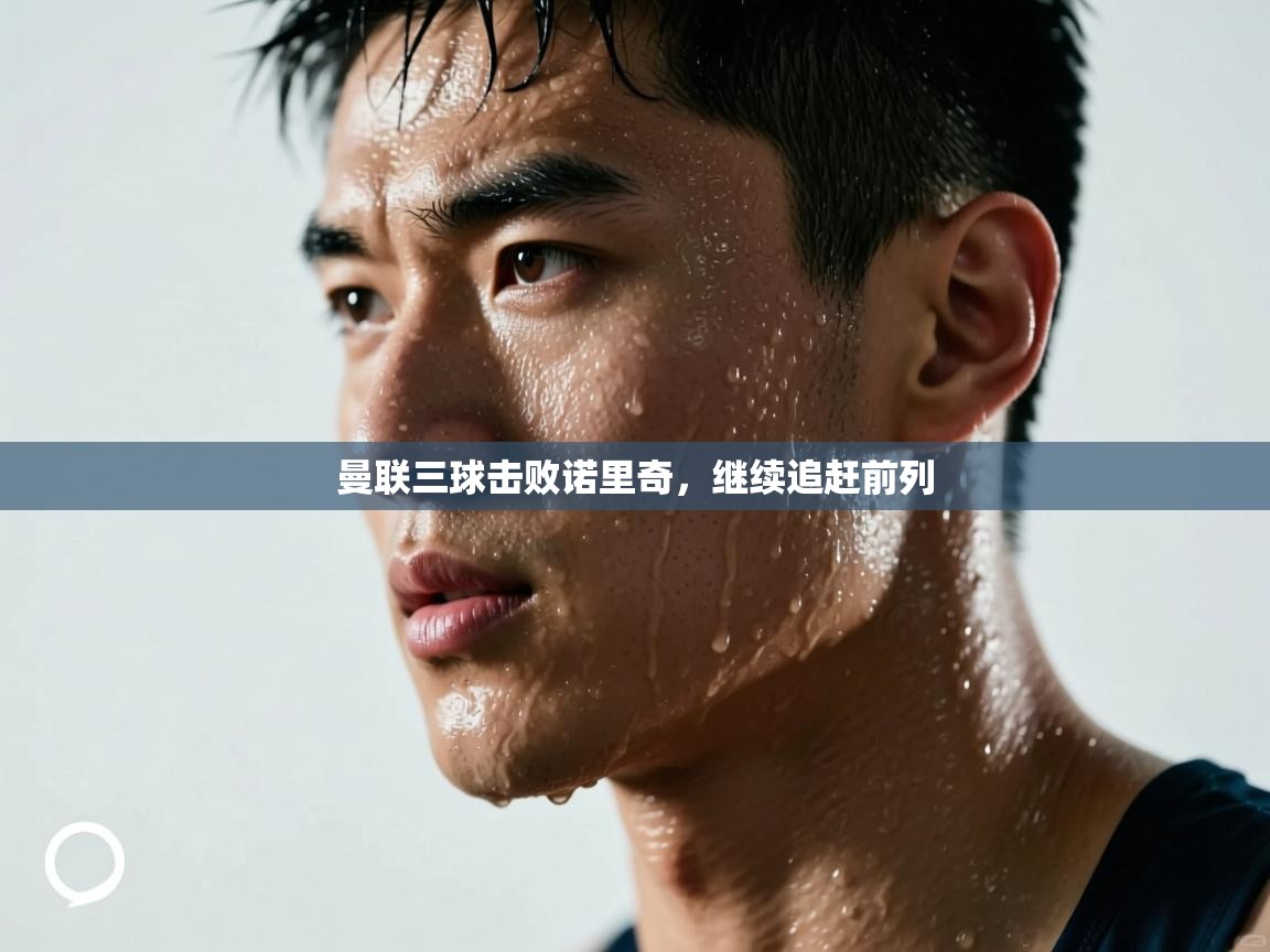 开云体育-曼联三球击败诺里奇，继续追赶前列  第2张