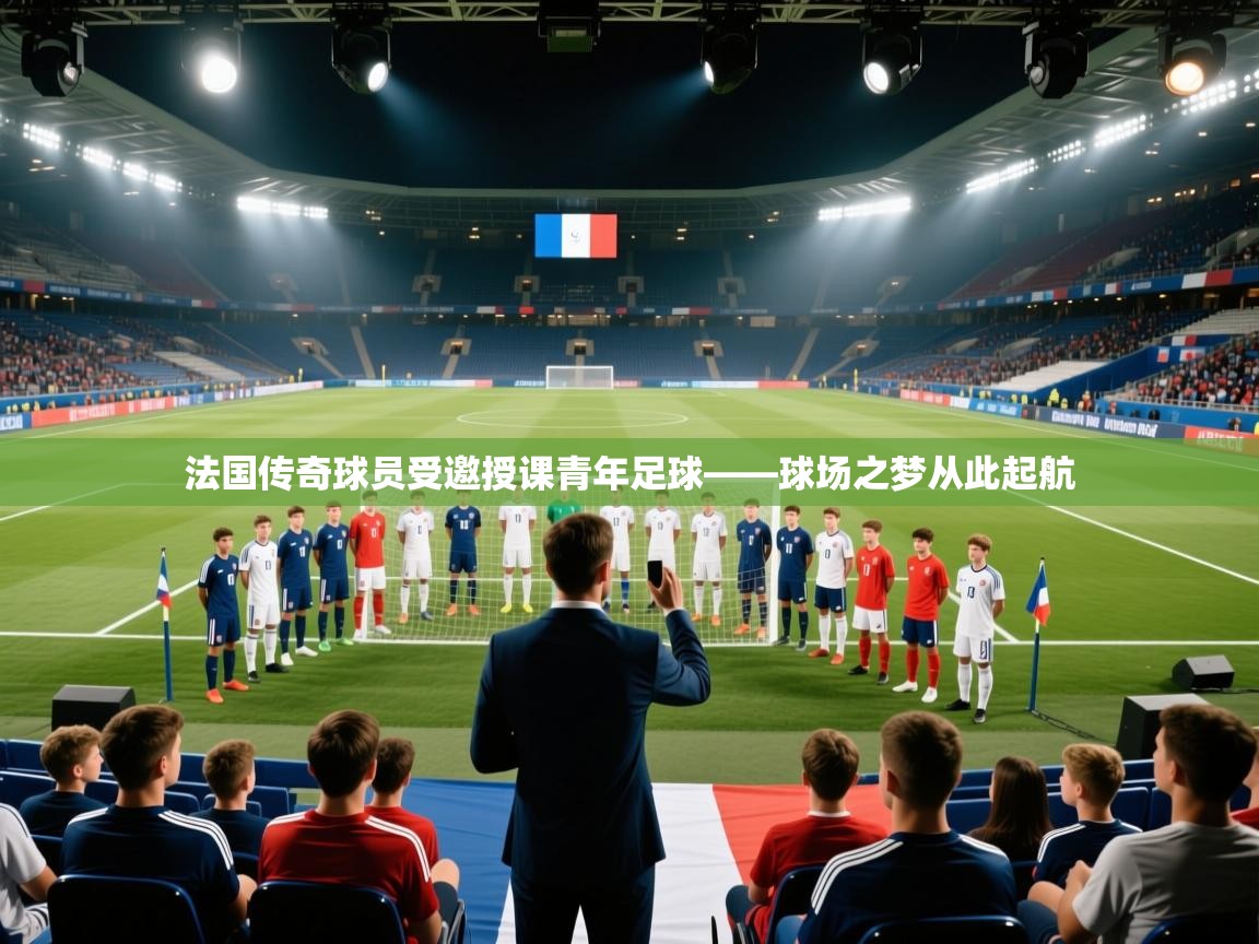 开云体育在线观看-法国传奇球员受邀授课青年足球——球场之梦从此起航  第1张