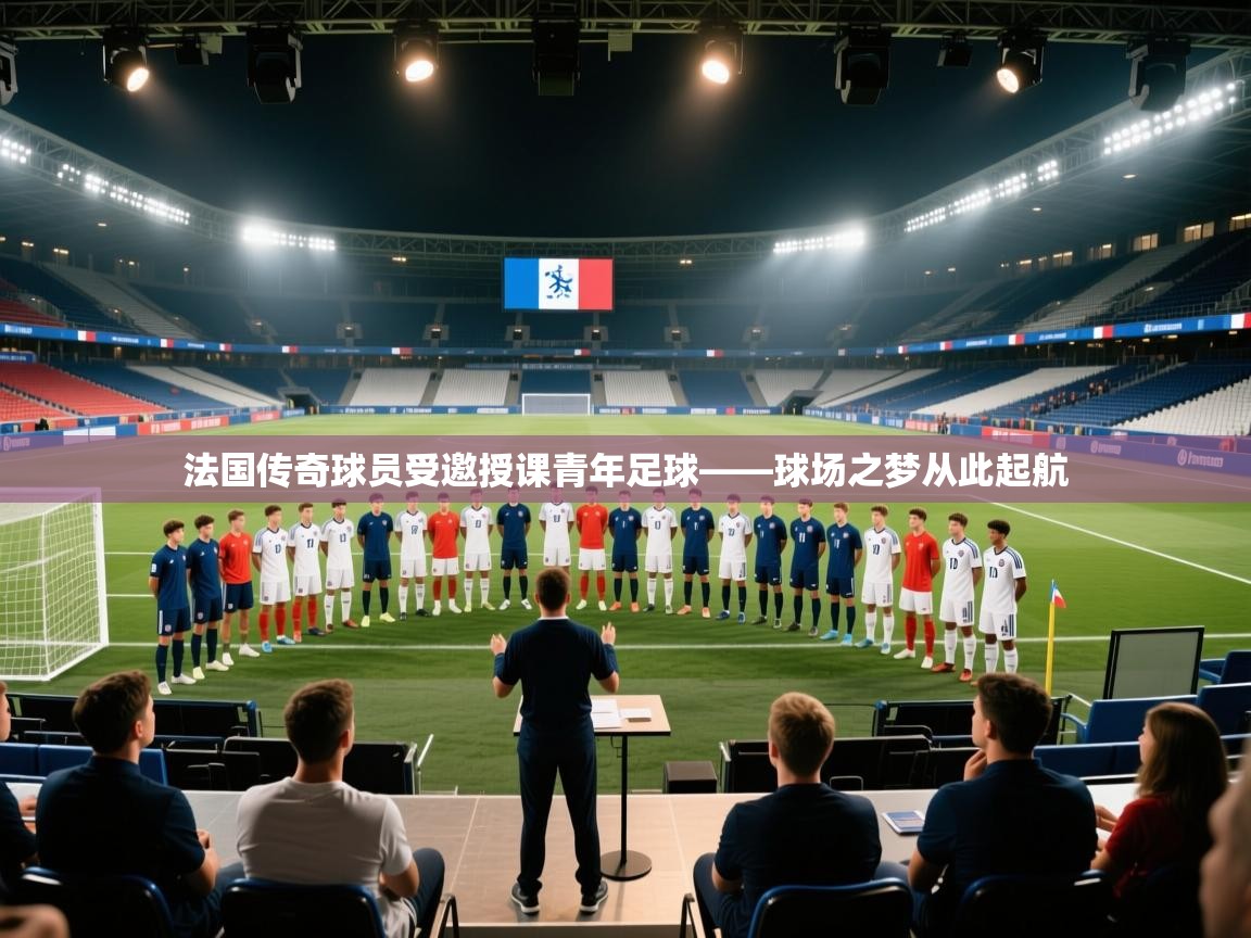 开云体育在线观看-法国传奇球员受邀授课青年足球——球场之梦从此起航  第3张