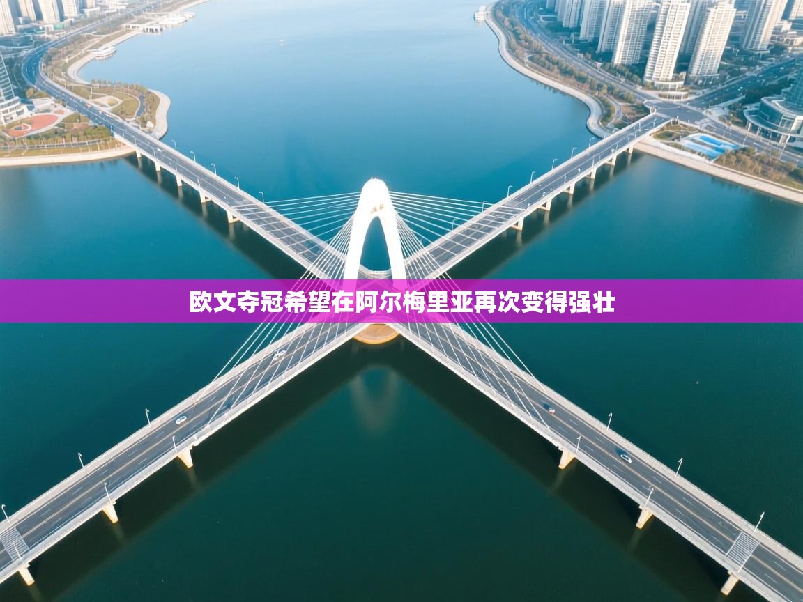 开云体育极速下载镜像-欧文夺冠希望在阿尔梅里亚再次变得强壮