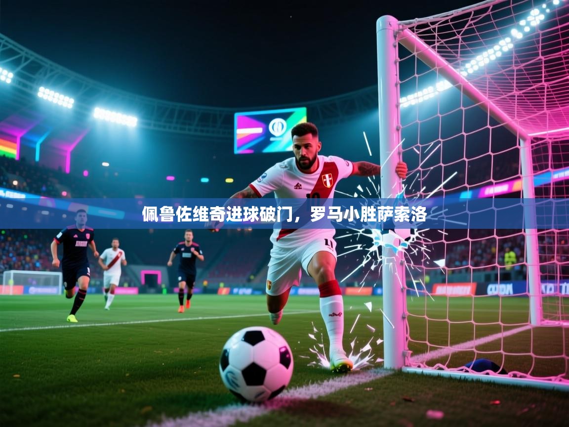 kaiyun体育入口-佩鲁佐维奇进球破门，罗马小胜萨索洛