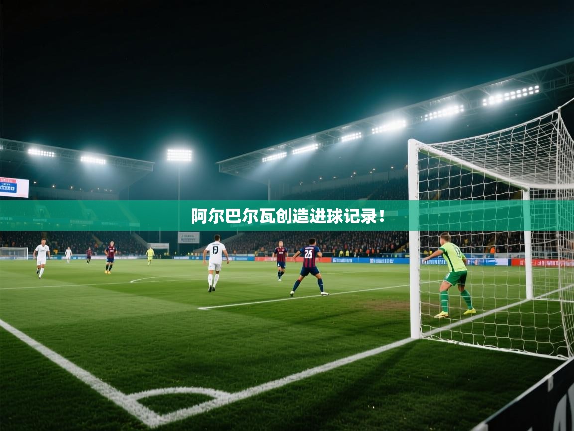 开云数据-阿尔巴尔瓦创造进球记录！  第3张