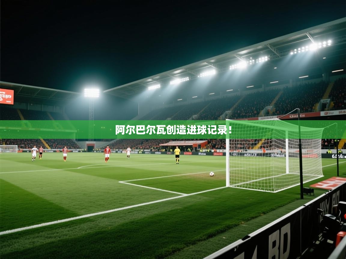 开云数据-阿尔巴尔瓦创造进球记录！  第4张