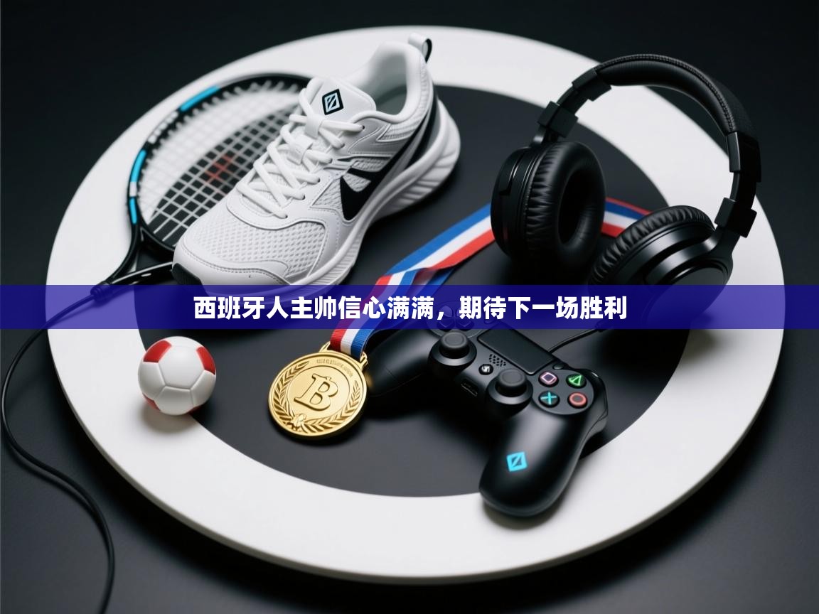 开云体育iOS安装教程-西班牙人主帅信心满满，期待下一场胜利  第4张