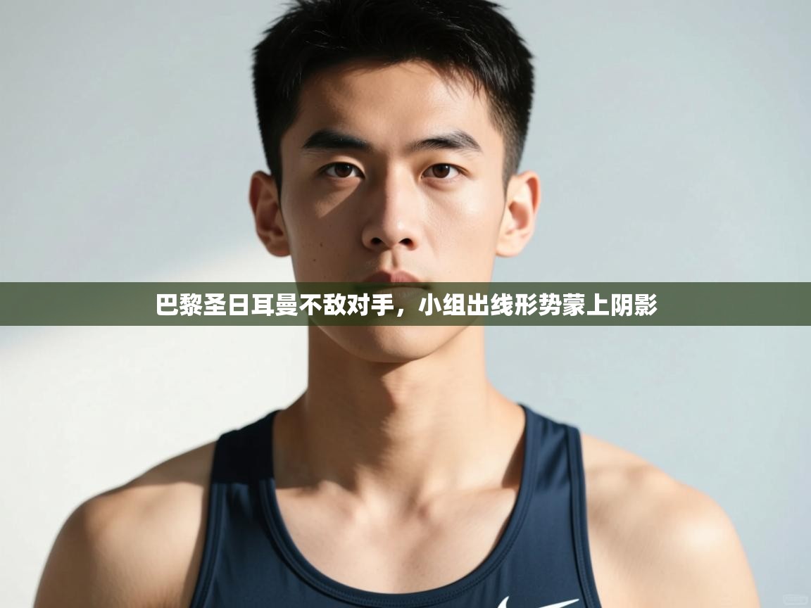 开云体育在线网址-巴黎圣日耳曼不敌对手，小组出线形势蒙上阴影  第2张