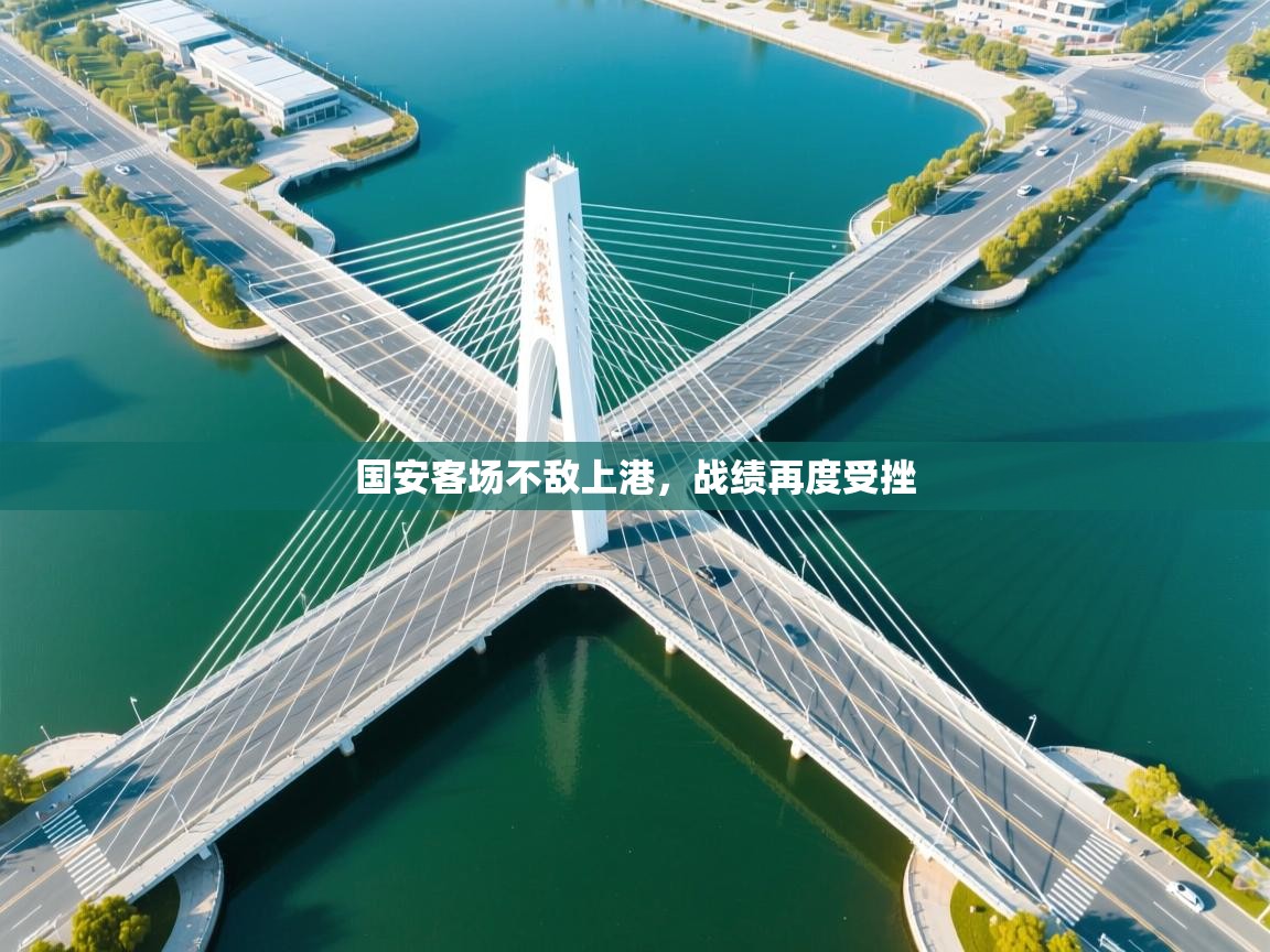 开云下载-国安客场不敌上港,战绩再度受挫 第4张